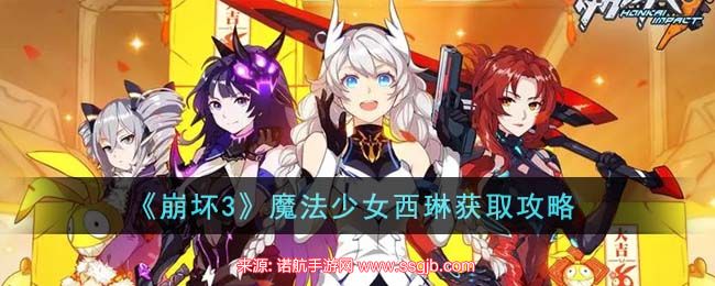 崩坏3魔法少女西琳怎么获得-魔法少女西琳准确获得时间