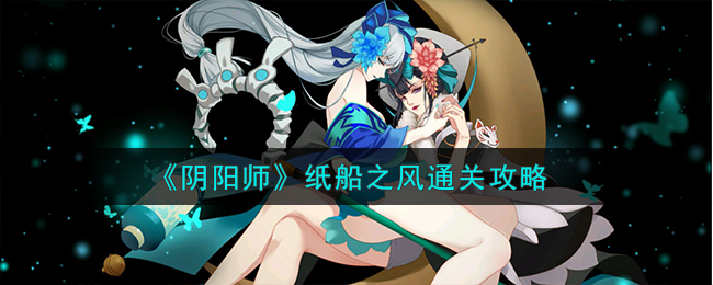 《阴阳师》纸船之风通关攻略