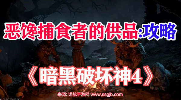 暗黑破坏神4恶馋捕食者的供品任务详细流程