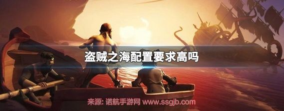 盗贼之海配置高吗 可畅玩配置要求曝光