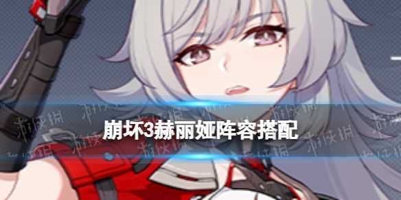 《崩坏3》赫丽娅阵容搭配推荐-[标签:标题]介绍