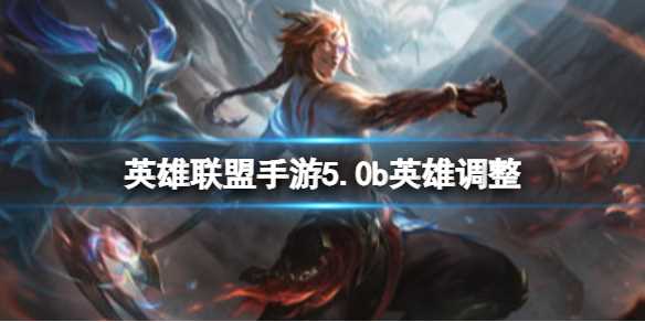 《英雄联盟手游》5.0b英雄调整-联盟手游5.0a英雄调整