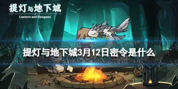 《提灯与地下城》3月12日密令是什么-提灯与地下城密令是什么