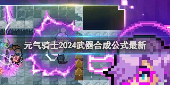 元气骑士2024武器合成公式最新-元气骑士2024最新版本