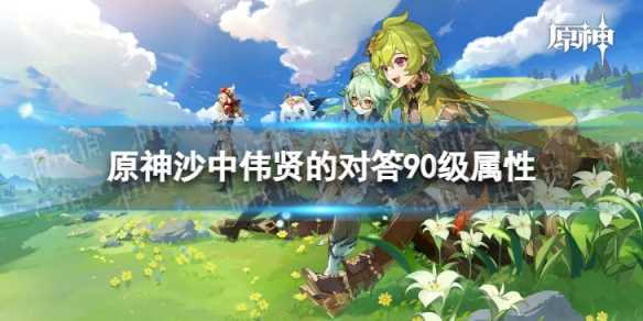 《原神》沙中伟贤的对答90级属性-原神沙中伟贤