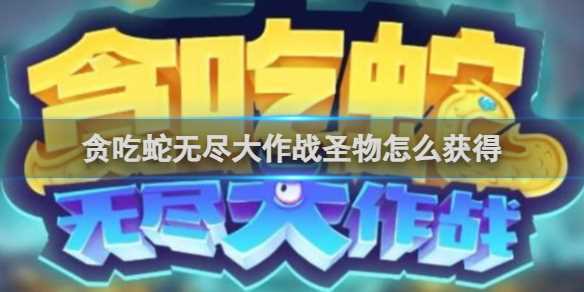 贪吃蛇无尽大作战圣物怎么获得-贪吃蛇无尽大作战圣物怎么免费得