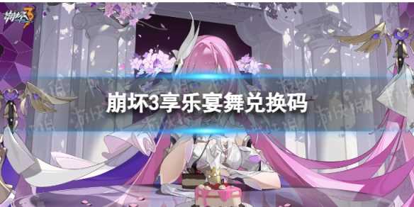 《崩坏3》享乐宴舞兑换码-崩坏3空之律者的兑换码