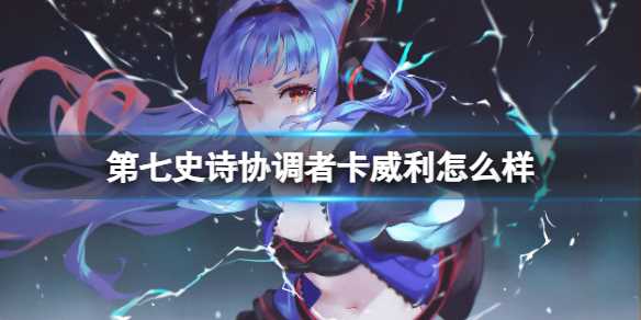 《第七史诗》协调者卡威利怎么样