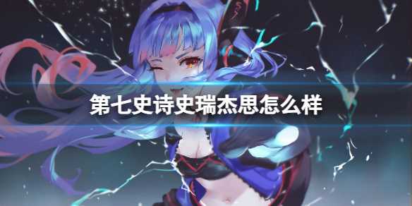 《第七史诗》史瑞杰思怎么样