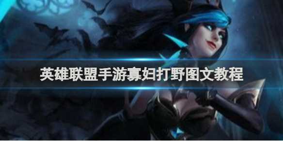 英雄联盟手游寡妇打野图文教程-lol手游寡妇打野