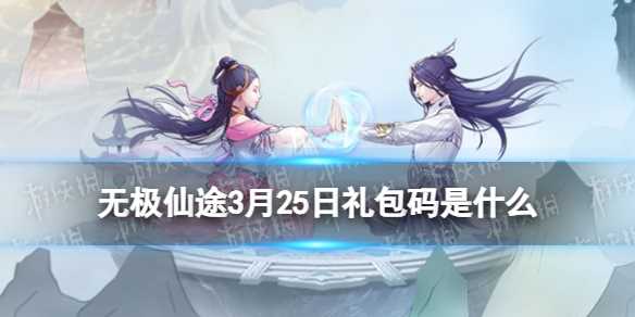 《无极仙途》3月25日礼包码是什么-《无极仙途》4月4日礼包码介绍