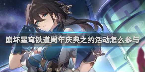 崩坏星穹铁道周年庆典之约活动参与方法-崩坏星穹铁道庆典什么时候开始