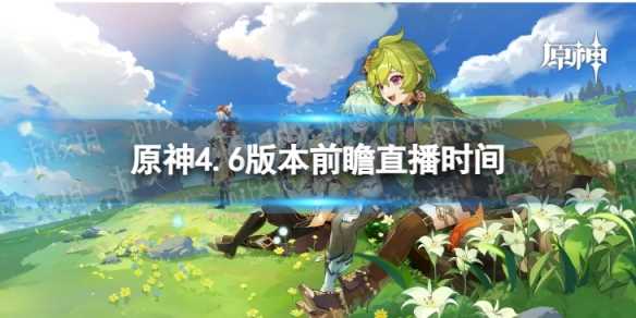 《原神》4.6版本前瞻什么时候开始-原神2.7版本前瞻直播什么时候开始
