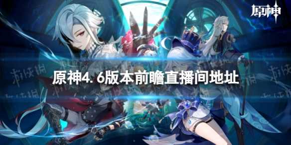 《原神》4.6版本前瞻在哪看