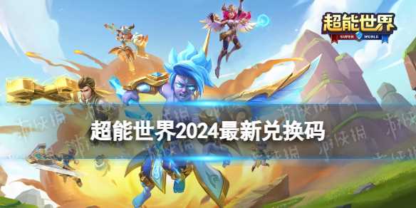 超能世界2024最新兑换码-超能世界2024年最新兑换码