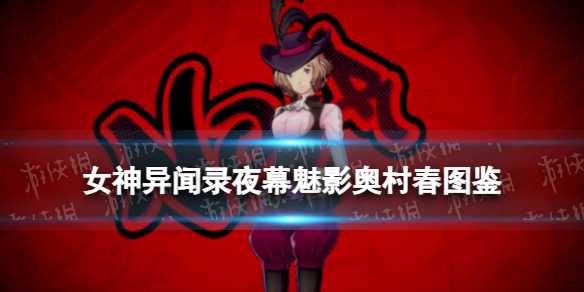 《女神异闻录夜幕魅影》奥村春图鉴-女神异闻录夜幕魅影地图解锁
