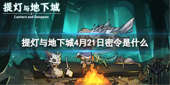 《提灯与地下城》4月21日密令是什么