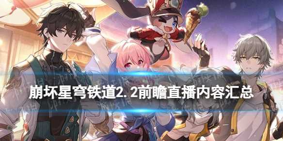 《崩坏星穹铁道》2.2前瞻直播内容汇总-崩坏星穹铁道1.3前瞻直播在哪看