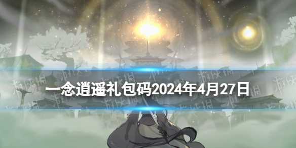 《一念逍遥》2024年4月27日最新密令-一念逍遥2023年密令