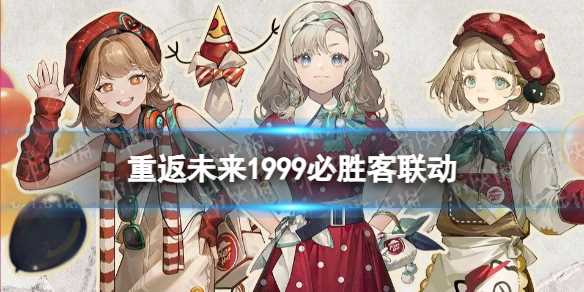 《重返未来1999》必胜客联动什么时候-重返1999必胜客联动有什么