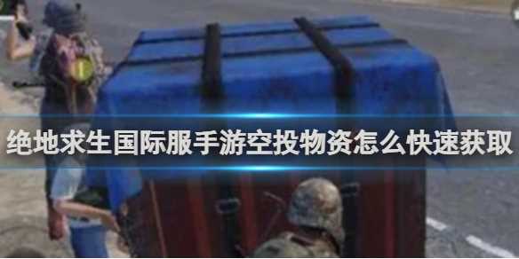绝地求生国际服手游空投物资快速获取方法-绝地求生手游国际服上分技巧