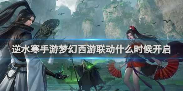逆水寒手游梦幻西游联动开启时间介绍