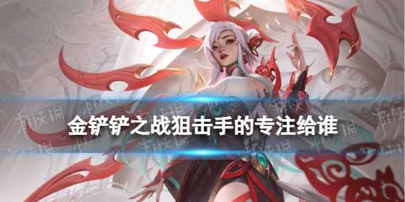 《金铲铲之战》狙击手的专注怎么样