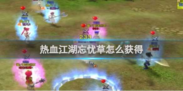 热血江湖忘忧草获得方法-热血江湖甘草怎么获得