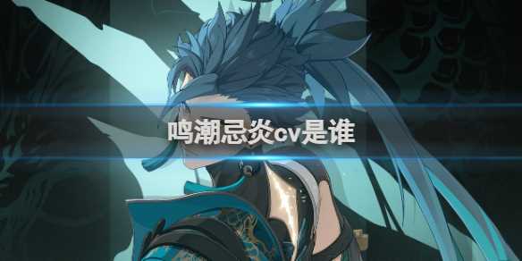 鸣潮忌炎配音演员介绍