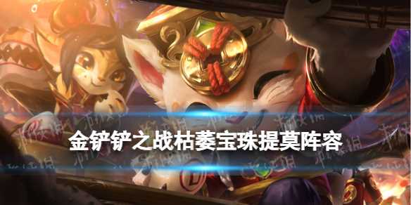 《金铲铲之战》枯萎宝珠提莫阵容推荐-金铲铲枯萎宝珠可以干嘛