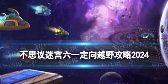《不思议迷宫》六一定向越野攻略2024