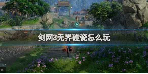 剑网3无界碰瓷玩法攻略-剑网3无界新手攻略