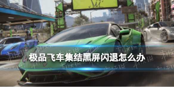 《极品飞车集结》黑屏闪退怎么办-极品飞车闪退是什么原因手机
