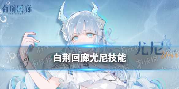 《白荆回廊》尤尼技能介绍-白荆回廊尤尼怎么抽